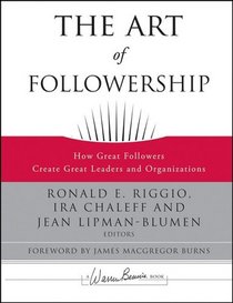 The Art of Followership: How Great Followers Create Great Leaders and Organizations (J-B Warren Bennis Series)