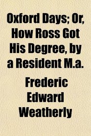 Oxford Days; Or, How Ross Got His Degree, by a Resident M.a.
