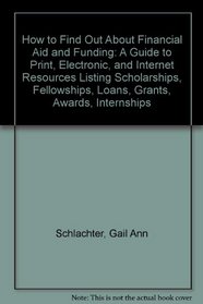 How to Find Out About Financial Aid and Funding: A Guide to Print, Electronic, and Internet Resources Listing Scholarships, Fellowships, Loans, Grants, Awards, Internships