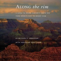 Along the Rim: A Guide to Grand Canyon's South Rim from Hermits Rest to Desert View (Grand Canyon Association)