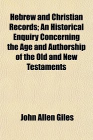 Hebrew and Christian Records; An Historical Enquiry Concerning the Age and Authorship of the Old and New Testaments