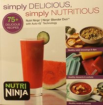 Nutri Ninja/Ninja Blender Duo: Simply Delicious, Simply Nutritious : 75+ Delicious Recipes