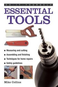 Do-It-Yourself: Essential Tools: A Practical Guide to Tools: How to Choose and Use Them, Shown in 220 Photographs