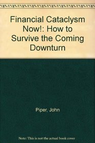 Financial Cataclysm Now!: How to Survive the Coming Downturn