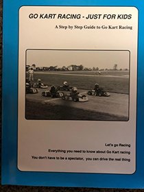 Go Kart Racing--Just for Kids: A Step by Step Guide to Go Kart Racing