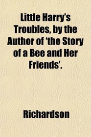 Little Harry's Troubles, by the Author of 'the Story of a Bee and Her Friends'.