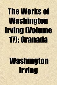 The Works of Washington Irving (Volume 17); Granada