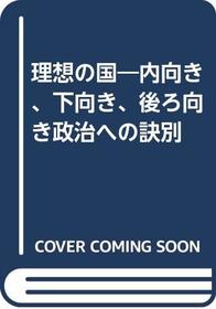 Riso no kuni: Uchimuki, shitamuki, ushiromuki seiji e no ketsubetsu (Japanese Edition)