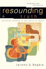 Resounding Truth: Christian Wisdomin the World of Music (Engaging Culture)