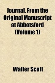 Journal, From the Original Manuscript at Abbotsford (Volume 1)