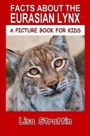 Facts About The Eurasian Lynx (A Picture Book For Kids) (Volume 45)