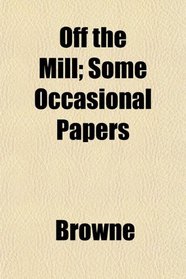 Off the Mill; Some Occasional Papers