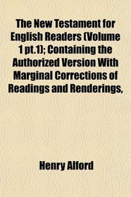 The New Testament for English Readers (Volume 1 pt.1); Containing the Authorized Version With Marginal Corrections of Readings and Renderings,