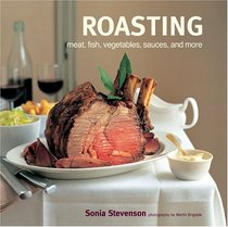 Roasting: Meat, Fish, Vegetables, Sauces and More