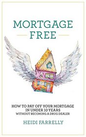 Mortgage Free: How to Pay Off Your Mortgage in Under 10 Years - Without Becoming a Drug Dealer