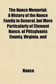 The Nance Memorial; A History of the Nance Family in General, but More Particularly of Clement Nance, of Pittsylvania County, Virginia, and