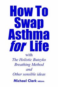 How To Swap Asthma for Life: with The Holistic Buteyko Breathing Method and Other sensible ideas