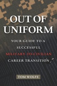 Out of Uniform: Your Guide to a Successful Military-to-Civilian Career Transition