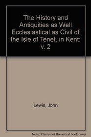 The History and Antiquities as Well Ecclesiastical as Civil of the Isle of Tenet, in Kent: v. 2