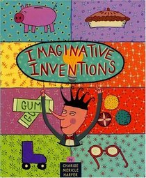 Imaginative Inventions: The Who, What, Where, When, and Why of Roller Skates, Potato Chips, Marbles, and Pie (and More!)