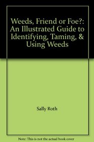 Weeds, Friend or Foe?: An Illustrated Guide to Identifying, Taming, & Using Weeds