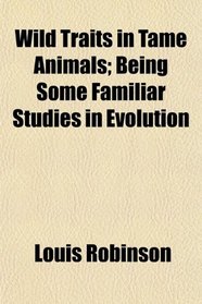 Wild Traits in Tame Animals; Being Some Familiar Studies in Evolution