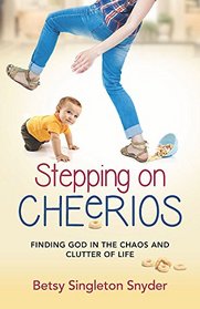 Stepping on Cheerios: Finding God in the Chaos and Clutter of Life