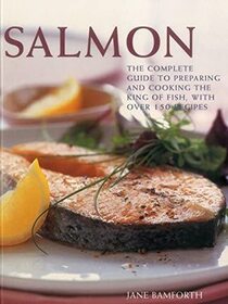 Salmon: The Complete Guide to Preparing and Cooking the King of Fish