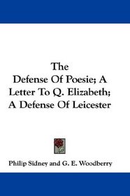 The Defense Of Poesie; A Letter To Q. Elizabeth; A Defense Of Leicester