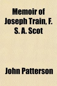 Memoir of Joseph Train, F. S. A. Scot