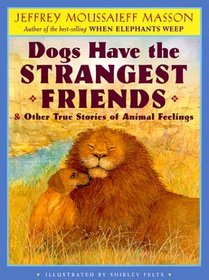 Dogs Have the Strangest Friends:  Other True Stories of Animal Feelings