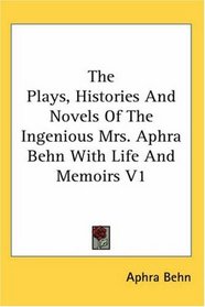 The Plays, Histories And Novels Of The Ingenious Mrs. Aphra Behn With Life And Memoirs V1