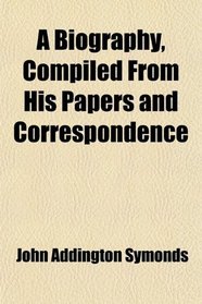 A Biography, Compiled From His Papers and Correspondence