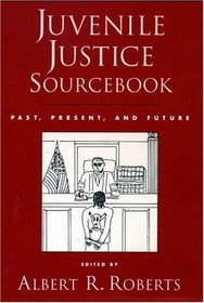 Juvenile Justice Sourcebook: Past, Present, and Future