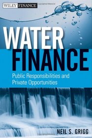 Water Finance: Public Responsibilities and Private Opportunities (Wiley Finance)