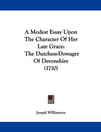 A Modest Essay Upon The Character Of Her Late Grace: The Dutchess-Dowager Of Devonshire (1710)