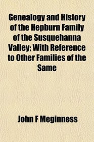 Genealogy and History of the Hepburn Family of the Susquehanna Valley; With Reference to Other Families of the Same