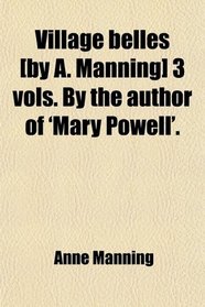 Village belles [by A. Manning] 3 vols. By the author of 'Mary Powell'.