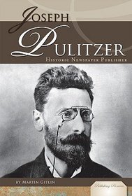 Joseph Pulitzer: Historic Newspaper Publisher (Publishing Pioneers)