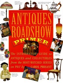 Antiques Roadshow Primer : The Introductory Guide to Antiques and Collectibles from the Most-Watched Series on PBS