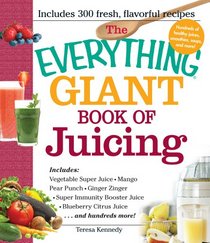 The Everything Giant Book of Juicing: Includes Vegetable Super Juice, Mango Pear Punch, Ginger Zinger, Super Immunity Booster Juice, Blueberry Citrus Juice and hundreds more!