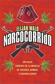 Narcocorrido : Un Viaje Dentro de la Musica de Drogas, Armas, y Guerrilleros