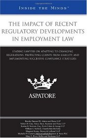 The Impact of Recent Regulatory Developments in Employment Law: Leading Lawyers on Adapting to Changing Regulations, Protecting Clients from Liability, ... Compliance Strategies (Inside the Minds)