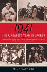1941 -- The Greatest Year In Sports: Two Baseball Legends, Two Boxing Champs, and the Unstoppable Thoroughbred Who Made History in the Shadow of War