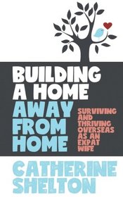 Building A Home Away From Home: Surviving and Thriving Overseas as an Expat Wife