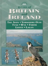 Rivers of Britain and Ireland: The Avon, Yorkshire Ouse, Tyne, Wye, Forth, Liffey, Lagan (Great Rivers of Britain)