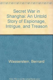 Secret War in Shanghai: An Untold Story of Espionage, Intrigue, and Treason
