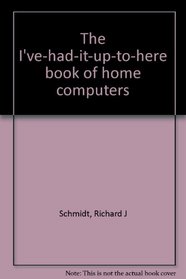 The I've-had-it-up-to-here book of home computers