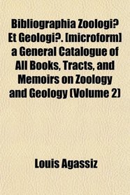 Bibliographia Zoologi Et Geologi. [microform] a General Catalogue of All Books, Tracts, and Memoirs on Zoology and Geology (Volume 2)