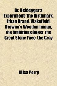 Dr. Heidegger's Experiment; The Birthmark, Ethan Brand, Wakefield, Drowne's Wooden Image, the Ambitious Guest, the Great Stone Face, the Gray